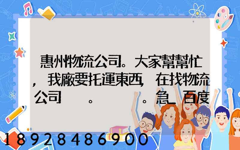 惠州物流公司。大家幫幫忙,我廠要托運東西,在找物流公司。。急_百度知...